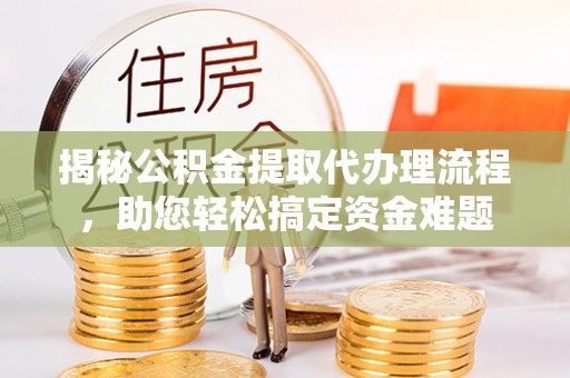 禄丰揭秘公积金提取代办理流程，助您轻松搞定资金难题