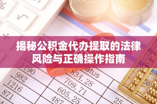 禄丰揭秘公积金代办提取的法律风险与正确操作指南