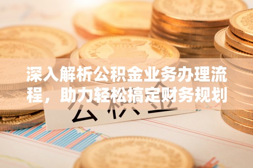 禄丰深入解析公积金业务办理流程，助力轻松搞定财务规划