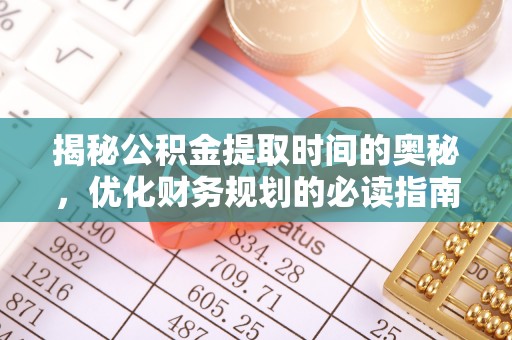 禄丰揭秘公积金提取时间的奥秘，优化财务规划的必读指南
