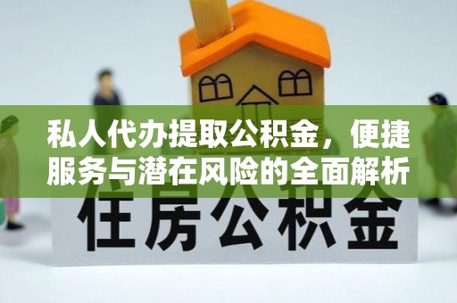 禄丰私人代办提取公积金，便捷服务与潜在风险的全面解析
