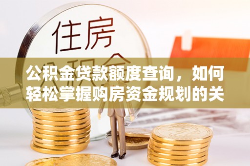 禄丰公积金贷款额度查询，如何轻松掌握购房资金规划的关键