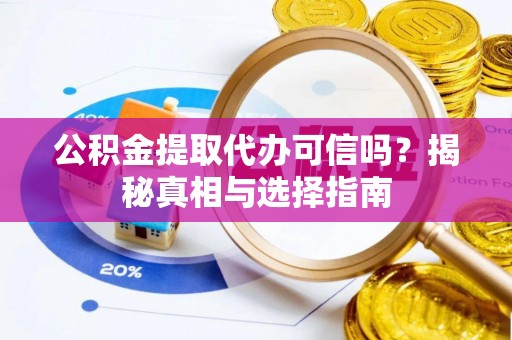禄丰公积金提取代办可信吗？揭秘真相与选择指南