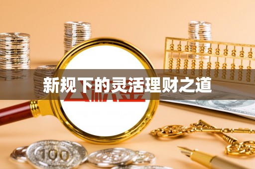 禄丰新规下的灵活理财之道