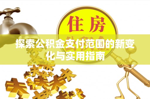 禄丰探索公积金支付范围的新变化与实用指南