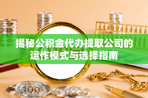 禄丰揭秘公积金代办提取公司的运作模式与选择指南