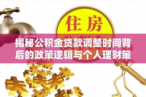 禄丰揭秘公积金贷款调整时间背后的政策逻辑与个人理财策略