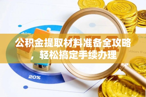 禄丰公积金提取材料准备全攻略，轻松搞定手续办理
