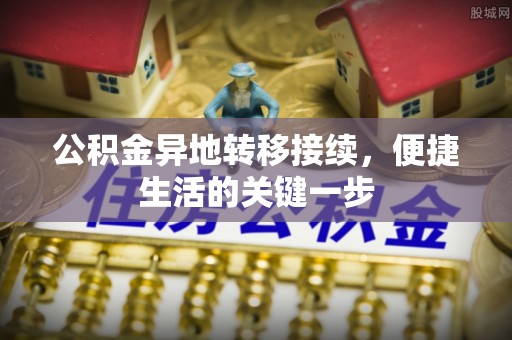 禄丰公积金异地转移接续，便捷生活的关键一步