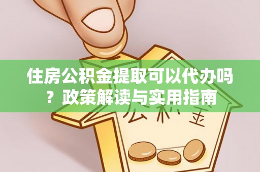 禄丰住房公积金提取可以代办吗？政策解读与实用指南