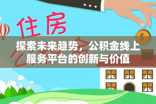 禄丰探索未来趋势，公积金线上服务平台的创新与价值