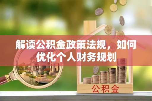 禄丰解读公积金政策法规，如何优化个人财务规划
