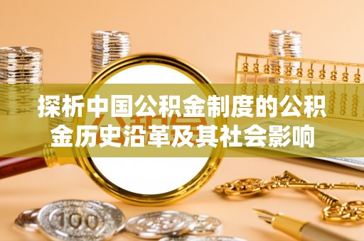 禄丰探析中国公积金制度的公积金历史沿革及其社会影响