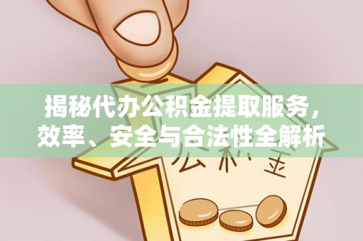 禄丰揭秘代办公积金提取服务，效率、安全与合法性全解析