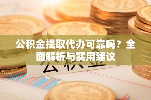 禄丰公积金提取代办可靠吗？全面解析与实用建议