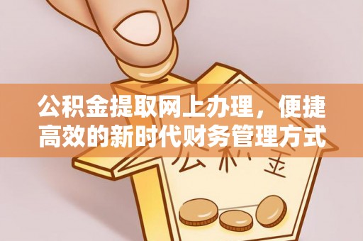 禄丰公积金提取网上办理，便捷高效的新时代财务管理方式