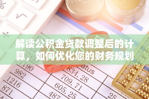 禄丰解读公积金贷款调整后的计算，如何优化您的财务规划