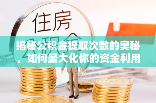 禄丰揭秘公积金提取次数的奥秘，如何最大化你的资金利用？