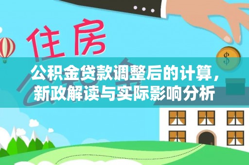 禄丰公积金贷款调整后的计算，新政解读与实际影响分析
