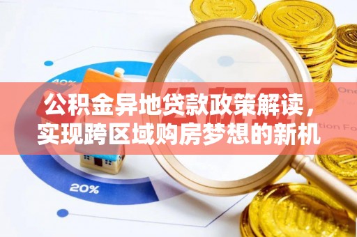 禄丰公积金异地贷款政策解读，实现跨区域购房梦想的新机遇