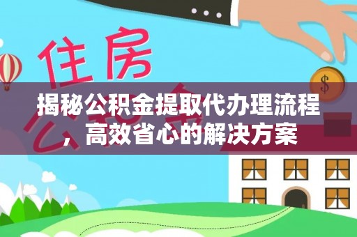 禄丰揭秘公积金提取代办理流程，高效省心的解决方案