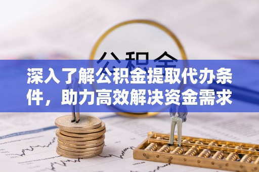 禄丰深入了解公积金提取代办条件，助力高效解决资金需求