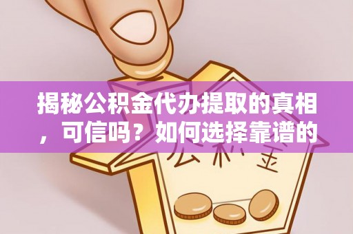 禄丰揭秘公积金代办提取的真相，可信吗？如何选择靠谱的服务商？