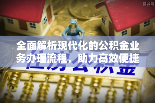 禄丰全面解析现代化的公积金业务办理流程，助力高效便捷生活