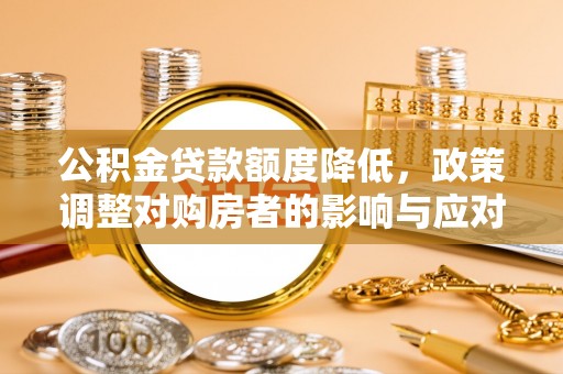 禄丰公积金贷款额度降低，政策调整对购房者的影响与应对策略