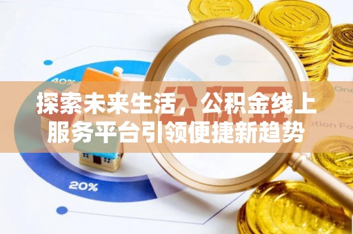 禄丰探索未来生活，公积金线上服务平台引领便捷新趋势