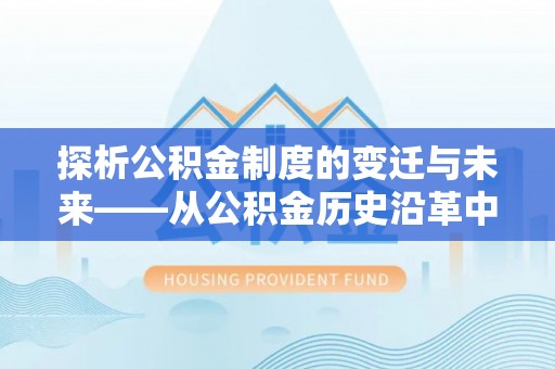 禄丰探析公积金制度的变迁与未来——从公积金历史沿革中读懂社会福利发展