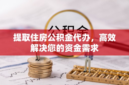 禄丰提取住房公积金代办，高效解决您的资金需求