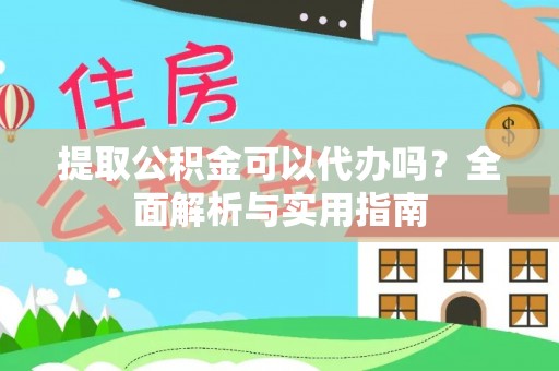 禄丰提取公积金可以代办吗？全面解析与实用指南