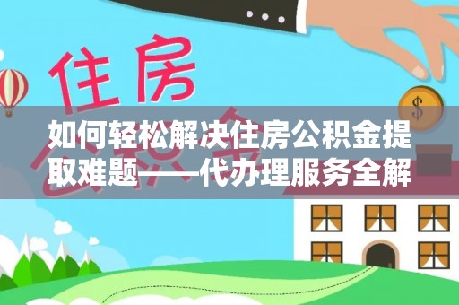 禄丰如何轻松解决住房公积金提取难题——代办理服务全解析