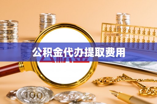 禄丰公积金代办提取费用