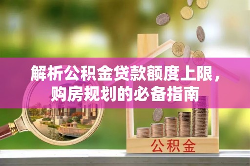 禄丰解析公积金贷款额度上限，购房规划的必备指南