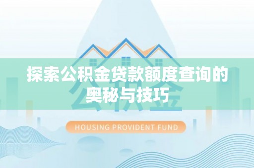 禄丰探索公积金贷款额度查询的奥秘与技巧