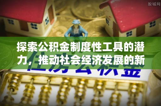 禄丰探索公积金制度性工具的潜力，推动社会经济发展的新引擎