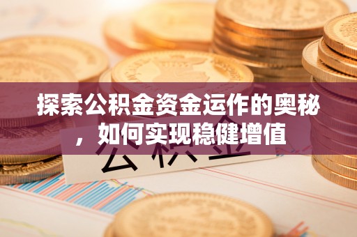 禄丰探索公积金资金运作的奥秘，如何实现稳健增值
