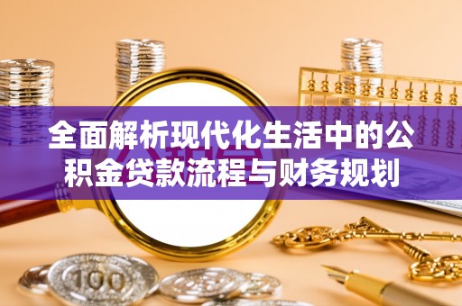 禄丰全面解析现代化生活中的公积金贷款流程与财务规划