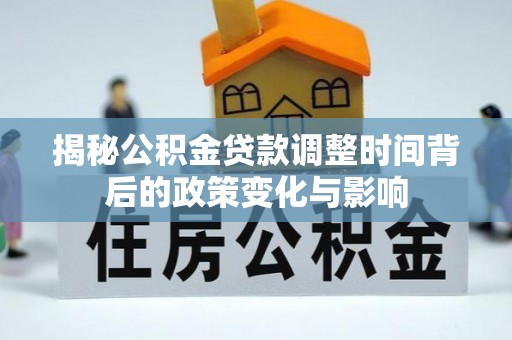禄丰揭秘公积金贷款调整时间背后的政策变化与影响