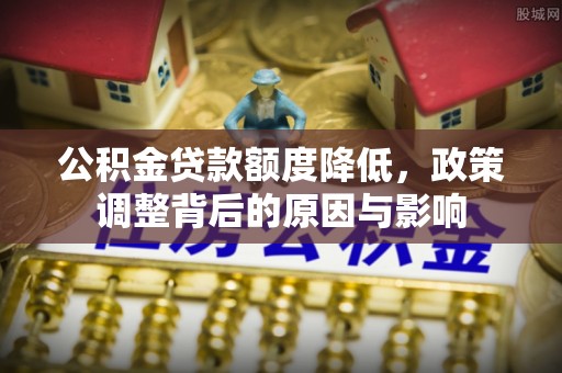 禄丰公积金贷款额度降低，政策调整背后的原因与影响