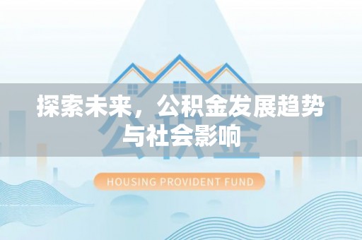 禄丰探索未来，公积金发展趋势与社会影响