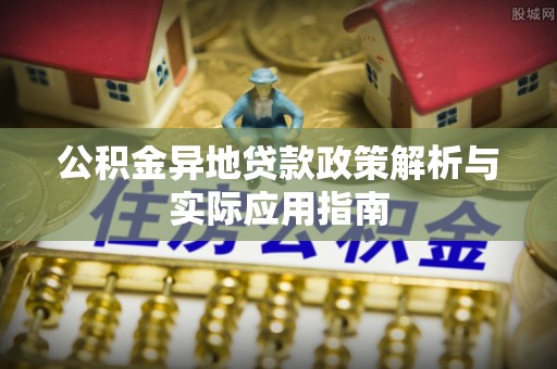禄丰公积金异地贷款政策解析与实际应用指南