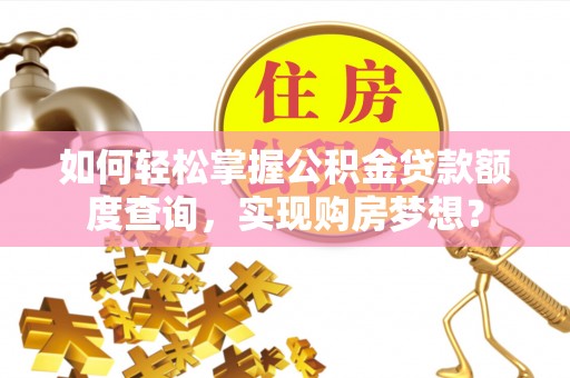 禄丰如何轻松掌握公积金贷款额度查询，实现购房梦想？