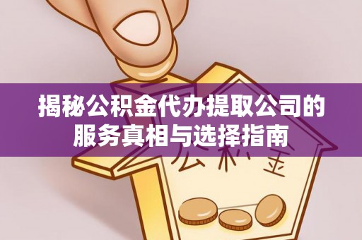 禄丰揭秘公积金代办提取公司的服务真相与选择指南