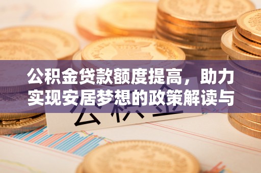 禄丰公积金贷款额度提高，助力实现安居梦想的政策解读与未来展望