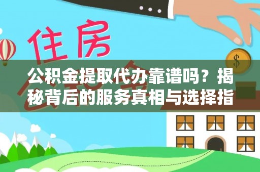 禄丰公积金提取代办靠谱吗？揭秘背后的服务真相与选择指南