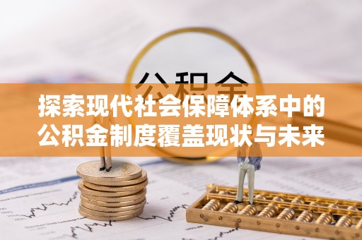 禄丰探索现代社会保障体系中的公积金制度覆盖现状与未来