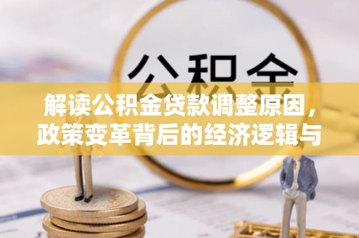 禄丰解读公积金贷款调整原因，政策变革背后的经济逻辑与民生影响
